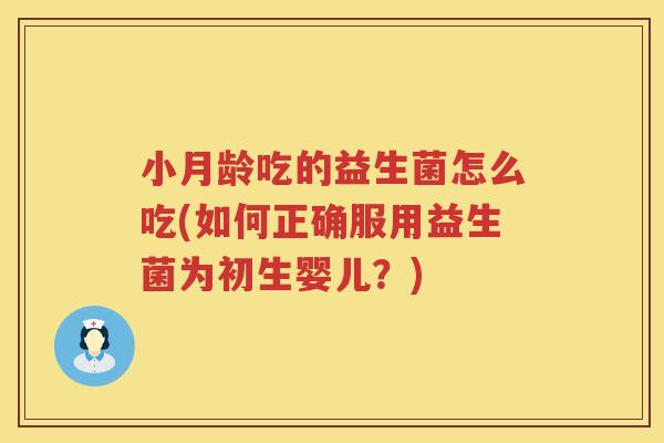 小月龄吃的益生菌怎么吃(如何正确服用益生菌为初生婴儿？)