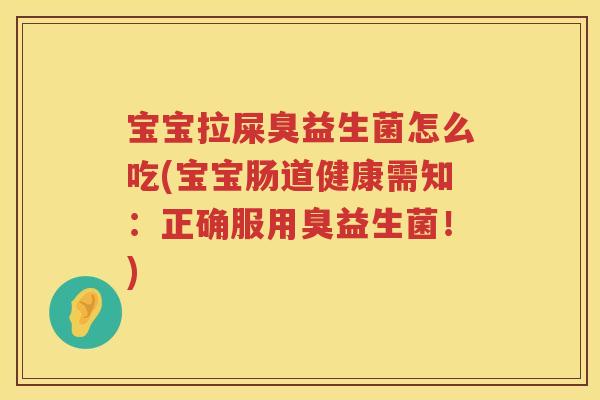 宝宝拉屎臭益生菌怎么吃(宝宝肠道健康需知：正确服用臭益生菌！)