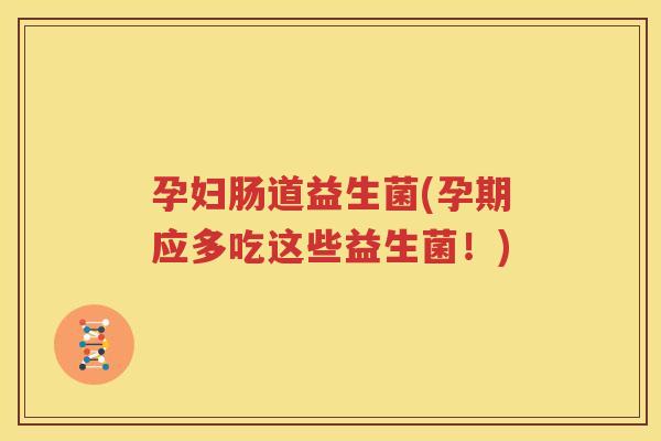 孕妇肠道益生菌(孕期应多吃这些益生菌！)