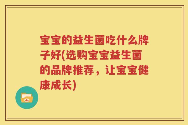 宝宝的益生菌吃什么牌子好(选购宝宝益生菌的品牌推荐，让宝宝健康成长)