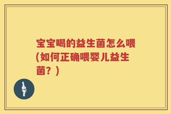 宝宝喝的益生菌怎么喂(如何正确喂婴儿益生菌？)
