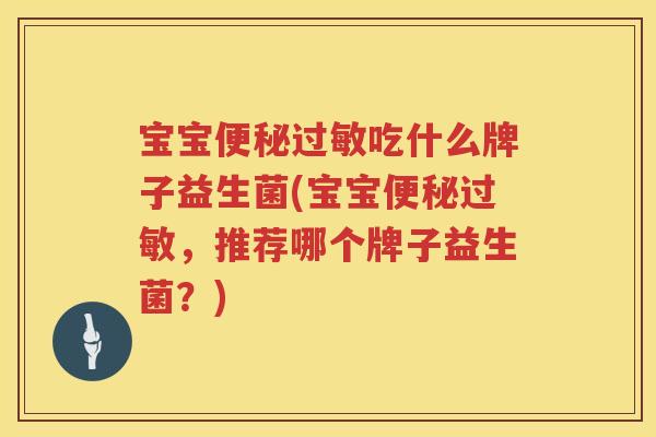 宝宝便秘过敏吃什么牌子益生菌(宝宝便秘过敏，推荐哪个牌子益生菌？)