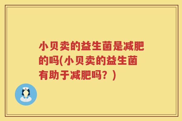 小贝卖的益生菌是减肥的吗(小贝卖的益生菌有助于减肥吗？)