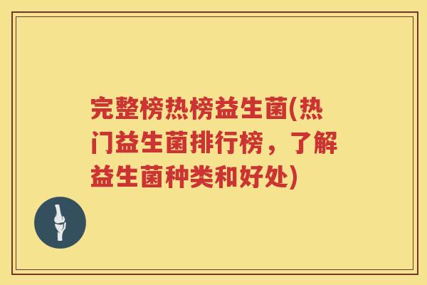 完整榜热榜益生菌(热门益生菌排行榜，了解益生菌种类和好处)