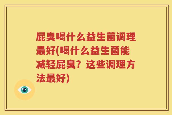 屁臭喝什么益生菌调理最好(喝什么益生菌能减轻屁臭？这些调理方法最好)