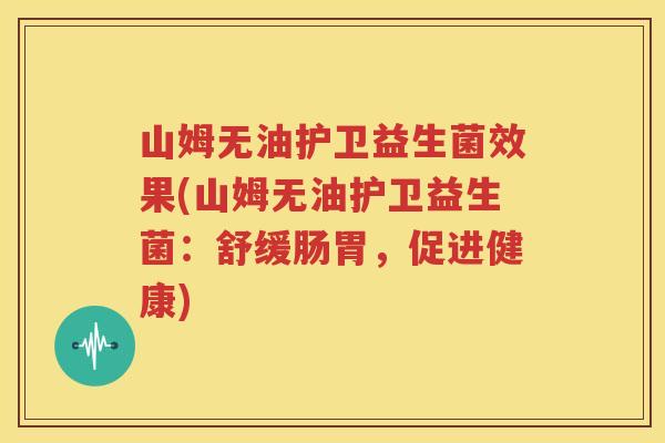 山姆无油护卫益生菌效果(山姆无油护卫益生菌：舒缓肠胃，促进健康)