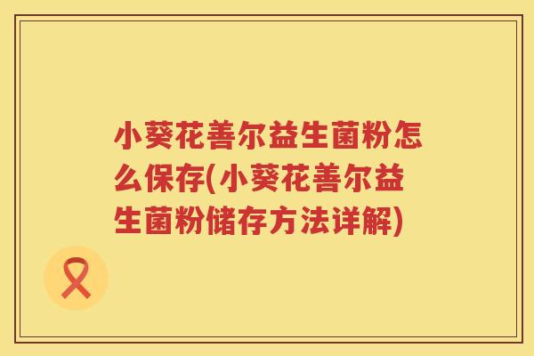 小葵花善尔益生菌粉怎么保存(小葵花善尔益生菌粉储存方法详解)