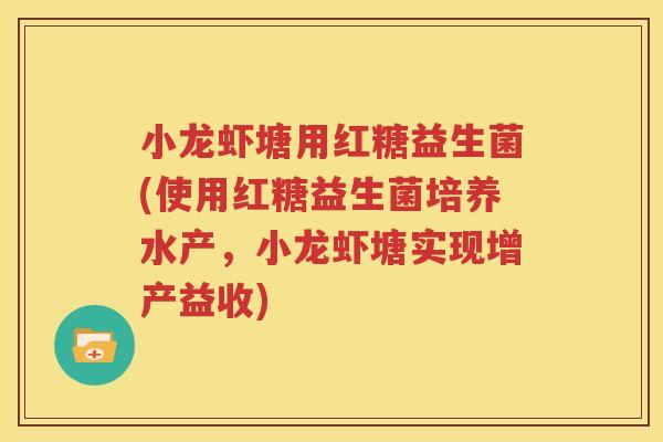 小龙虾塘用红糖益生菌(使用红糖益生菌培养水产，小龙虾塘实现增产益收)