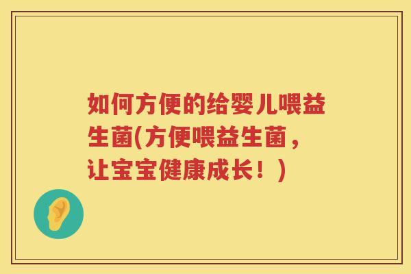 如何方便的给婴儿喂益生菌(方便喂益生菌，让宝宝健康成长！)