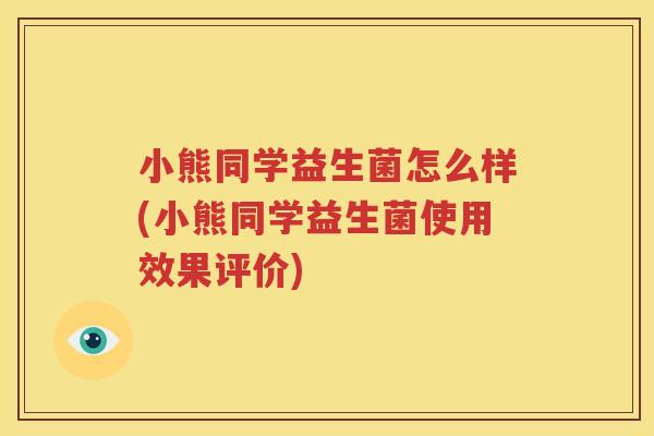 小熊同学益生菌怎么样(小熊同学益生菌使用效果评价)