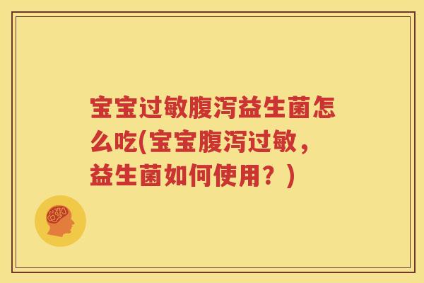宝宝过敏腹泻益生菌怎么吃(宝宝腹泻过敏，益生菌如何使用？)