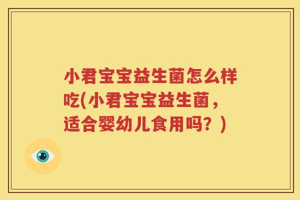 小君宝宝益生菌怎么样吃(小君宝宝益生菌，适合婴幼儿食用吗？)