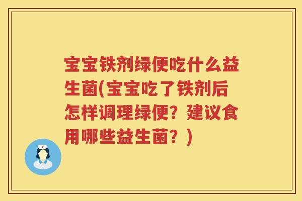 宝宝铁剂绿便吃什么益生菌(宝宝吃了铁剂后怎样调理绿便？建议食用哪些益生菌？)