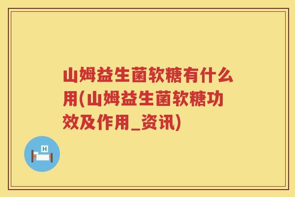 山姆益生菌软糖有什么用(山姆益生菌软糖功效及作用_资讯)