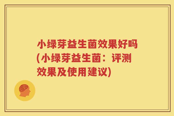 小绿芽益生菌效果好吗(小绿芽益生菌：评测效果及使用建议)