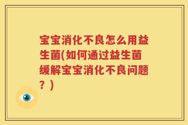 宝宝消化不良怎么用益生菌(如何通过益生菌缓解宝宝消化不良问题？)