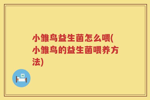 小雏鸟益生菌怎么喂(小雏鸟的益生菌喂养方法)