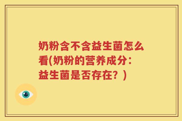奶粉含不含益生菌怎么看(奶粉的营养成分：益生菌是否存在？)