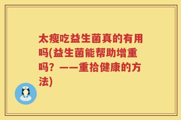 太瘦吃益生菌真的有用吗(益生菌能帮助增重吗？——重拾健康的方法)