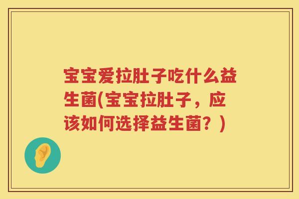宝宝爱拉肚子吃什么益生菌(宝宝拉肚子，应该如何选择益生菌？)