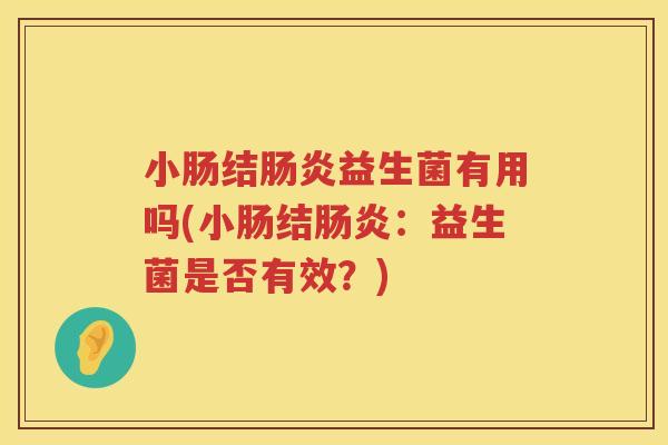 小肠结肠炎益生菌有用吗(小肠结肠炎：益生菌是否有效？)