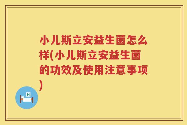 小儿斯立安益生菌怎么样(小儿斯立安益生菌的功效及使用注意事项)