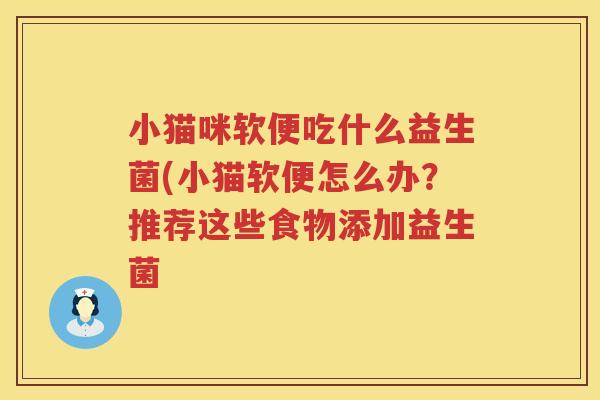 小猫咪软便吃什么益生菌(小猫软便怎么办？推荐这些食物添加益生菌