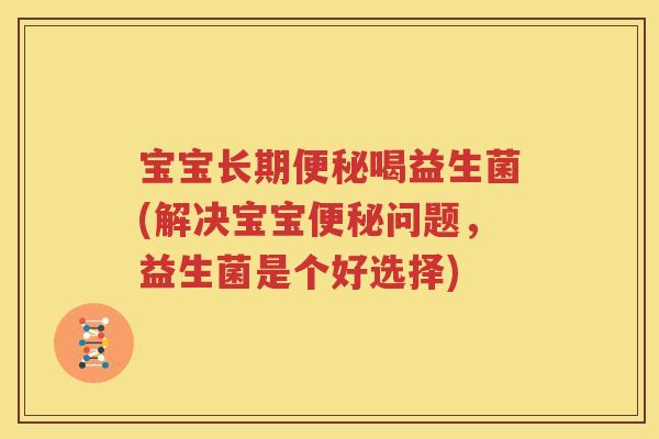 宝宝长期便秘喝益生菌(解决宝宝便秘问题，益生菌是个好选择)