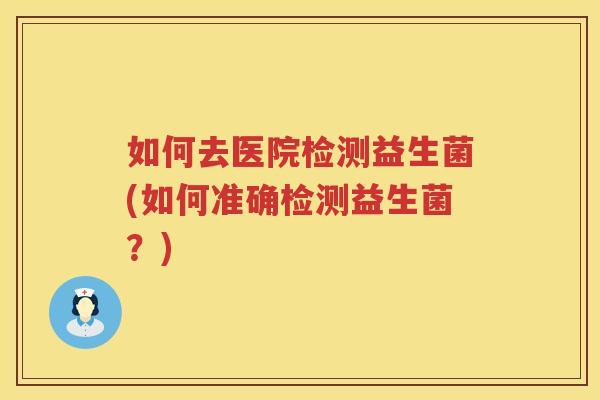 如何去医院检测益生菌(如何准确检测益生菌？)