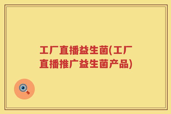 工厂直播益生菌(工厂直播推广益生菌产品)