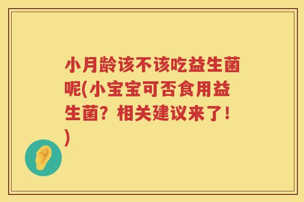 小月龄该不该吃益生菌呢(小宝宝可否食用益生菌？相关建议来了！)