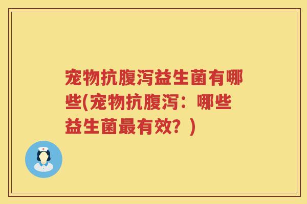 宠物抗腹泻益生菌有哪些(宠物抗腹泻：哪些益生菌最有效？)