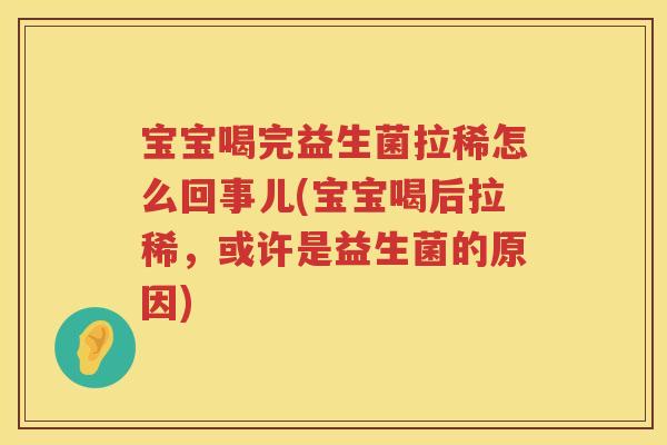 宝宝喝完益生菌拉稀怎么回事儿(宝宝喝后拉稀，或许是益生菌的原因)