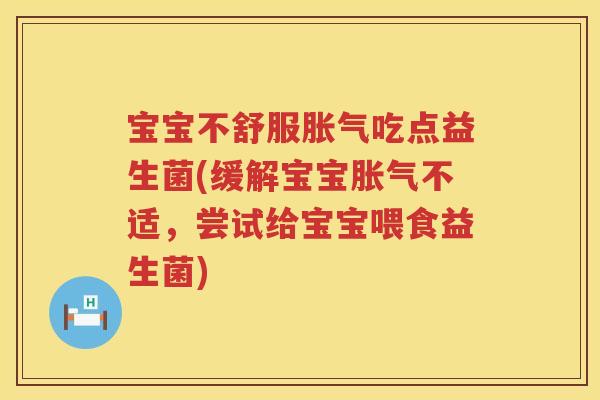 宝宝不舒服胀气吃点益生菌(缓解宝宝胀气不适，尝试给宝宝喂食益生菌)