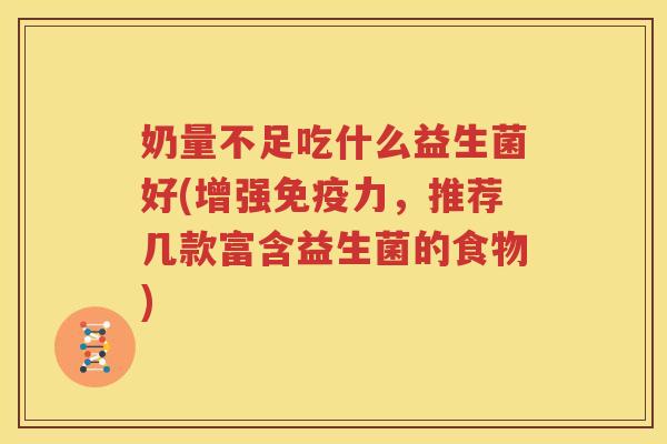 奶量不足吃什么益生菌好(增强免疫力，推荐几款富含益生菌的食物)