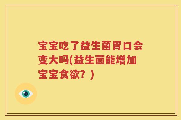 宝宝吃了益生菌胃口会变大吗(益生菌能增加宝宝食欲？)
