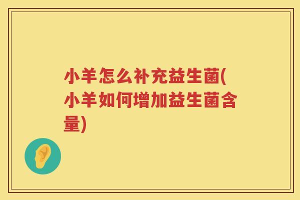 小羊怎么补充益生菌(小羊如何增加益生菌含量)
