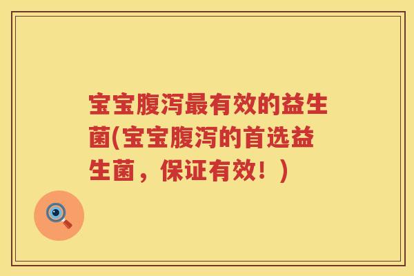 宝宝腹泻最有效的益生菌(宝宝腹泻的首选益生菌，保证有效！)