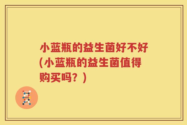 小蓝瓶的益生菌好不好(小蓝瓶的益生菌值得购买吗？)