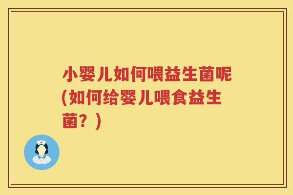 小婴儿如何喂益生菌呢(如何给婴儿喂食益生菌？)