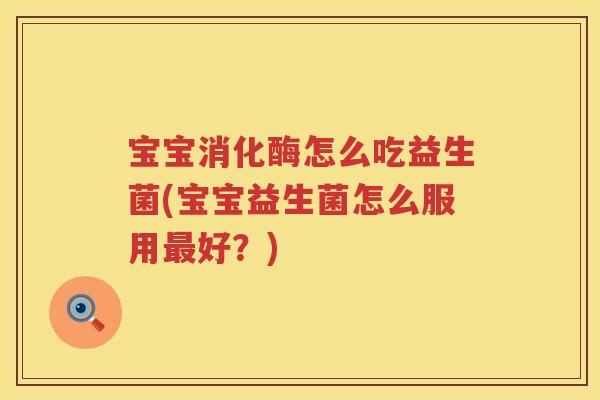 宝宝消化酶怎么吃益生菌(宝宝益生菌怎么服用最好？)
