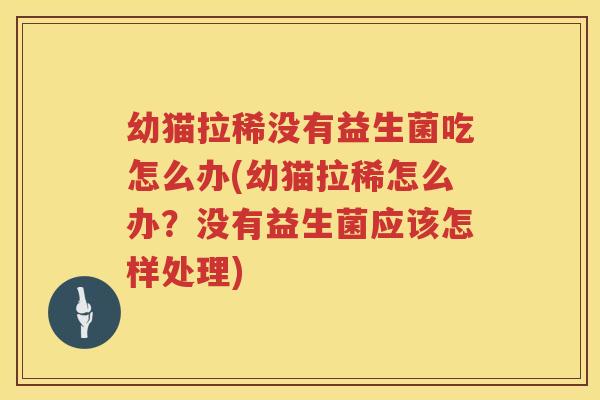 幼猫拉稀没有益生菌吃怎么办(幼猫拉稀怎么办？没有益生菌应该怎样处理)
