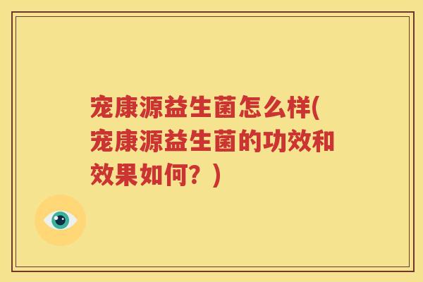 宠康源益生菌怎么样(宠康源益生菌的功效和效果如何？)