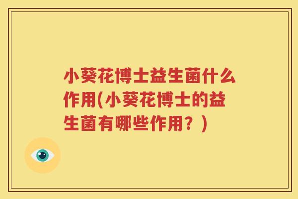 小葵花博士益生菌什么作用(小葵花博士的益生菌有哪些作用？)