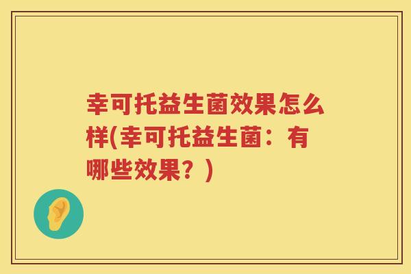 幸可托益生菌效果怎么样(幸可托益生菌：有哪些效果？)