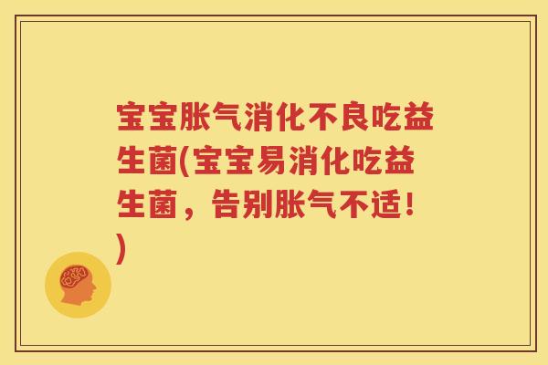 宝宝胀气消化不良吃益生菌(宝宝易消化吃益生菌，告别胀气不适！)