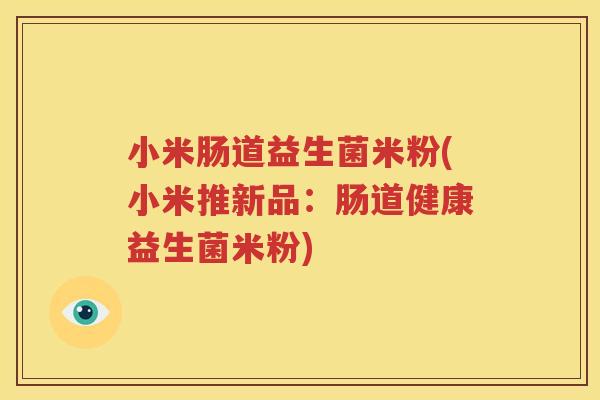 小米肠道益生菌米粉(小米推新品：肠道健康益生菌米粉)