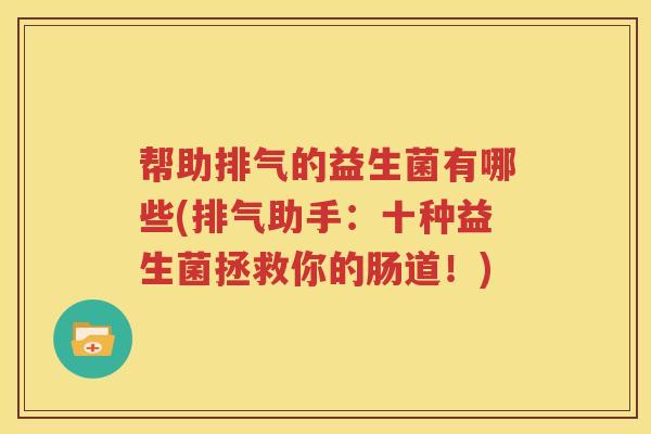 帮助排气的益生菌有哪些(排气助手：十种益生菌拯救你的肠道！)