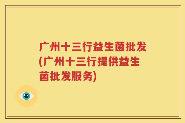 广州十三行益生菌批发(广州十三行提供益生菌批发服务)