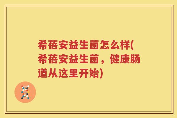 希蓓安益生菌怎么样(希蓓安益生菌，健康肠道从这里开始)